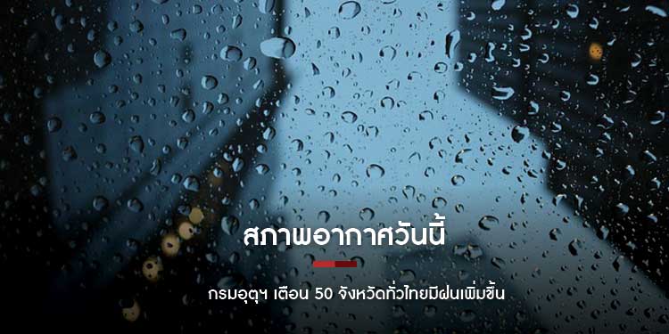 สภาพอากาศวันนี้ อุตุฯ เตือน 50 จังหวัดหนักแน่ เผย 27-30 พ.ค. ไทยมีฝนเพิ่ม